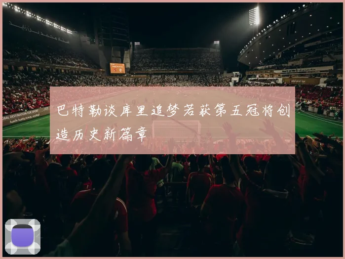 巴特勒谈库里追梦若获第五冠将创造历史新篇章