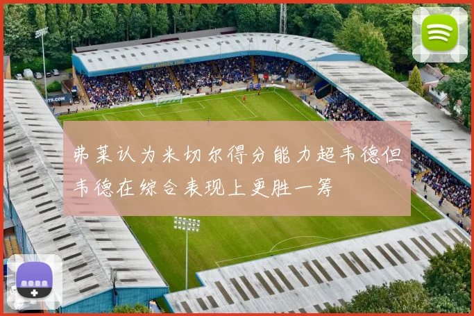 弗莱认为米切尔得分能力超韦德但韦德在综合表现上更胜一筹