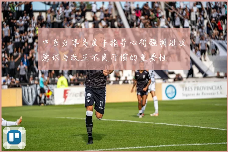 申京分享乌度卡指导心得强调进攻意识与改正不良习惯的重要性