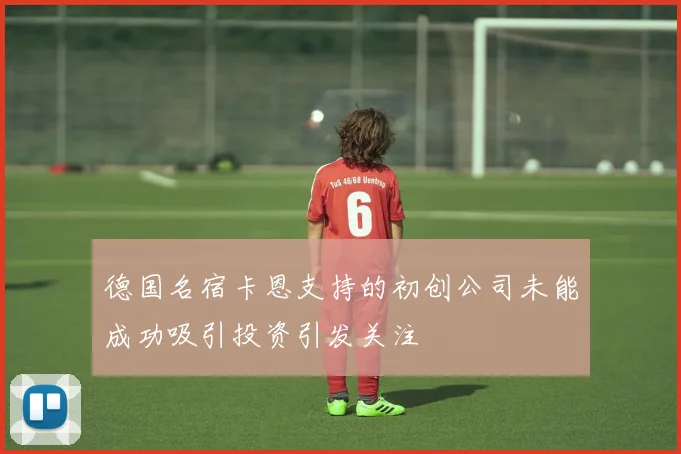 德国名宿卡恩支持的初创公司未能成功吸引投资引发关注