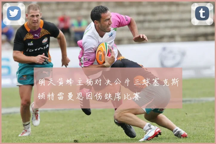 明天黄蜂主场对决公牛三球塞克斯顿特雷曼恩因伤缺席比赛