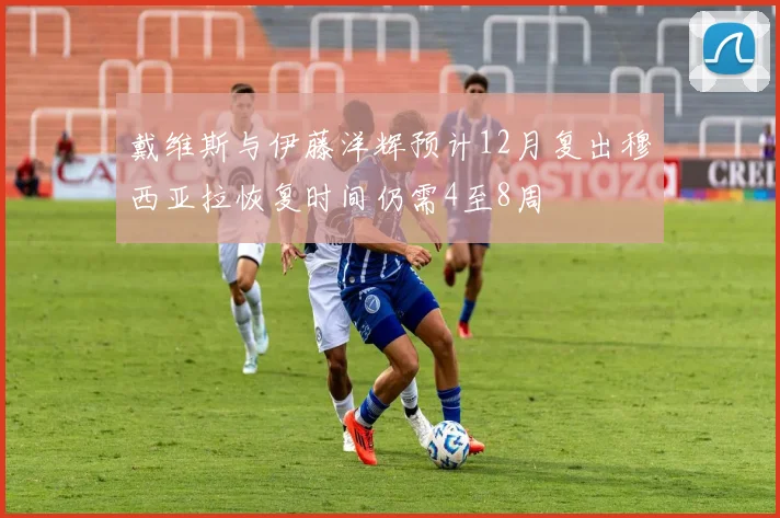 戴维斯与伊藤洋辉预计12月复出穆西亚拉恢复时间仍需4至8周