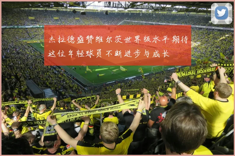 杰拉德盛赞维尔茨世界级水平期待这位年轻球员不断进步与成长