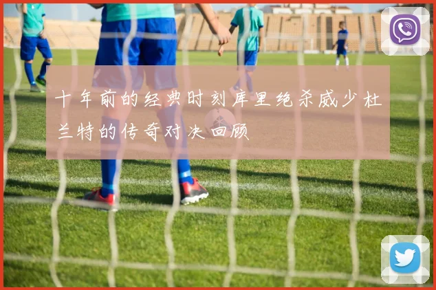 十年前的经典时刻库里绝杀威少杜兰特的传奇对决回顾