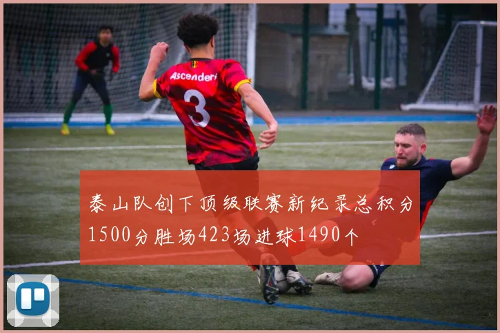 泰山队创下顶级联赛新纪录总积分1500分胜场423场进球1490个