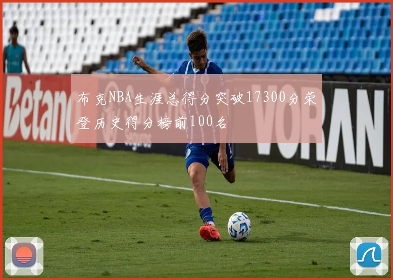 布克NBA生涯总得分突破17300分荣登历史得分榜前100名