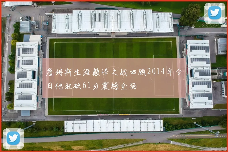詹姆斯生涯巅峰之战回顾2014年今日他狂砍61分震撼全场